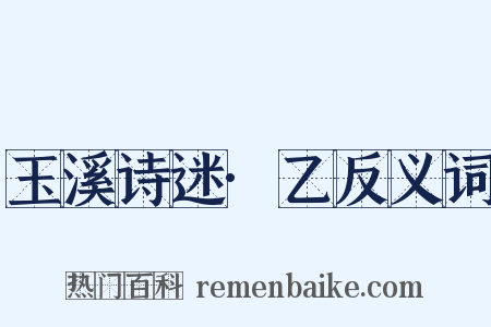 玉溪诗迷·乙反义词是什么意思的图片